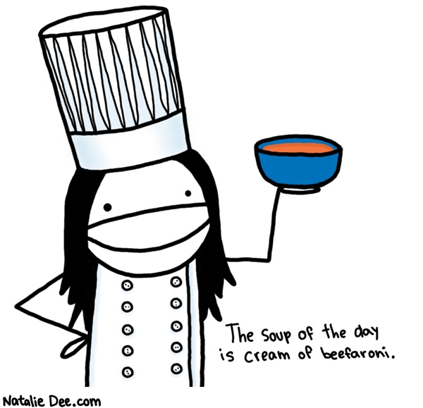 Natalie Dee comic: may i suggest the soup of the day * Text: 

The soup of the day is cream of beefaroni.



