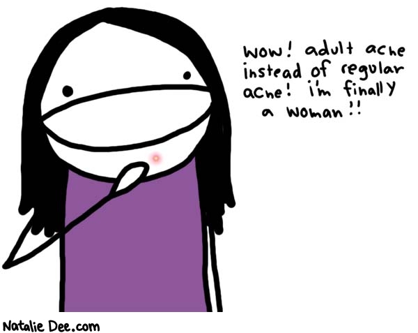 Natalie Dee comic: a magical time in every girls life * Text: 

wow! adult acne instead of regular acne! i'm finally a woman!!



