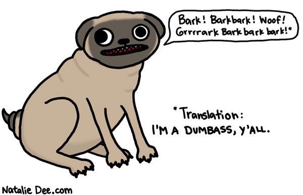Natalie Dee comic: the dog is honest * Text: bark bark bark woof grrrrark bark bark bark translation im a dumbass yall