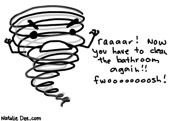 Natalie Dee comic: trail of bathroom destruction * Text: 

raaaar! Now you have to clean the bathroom again!! fwoooooooosh!



