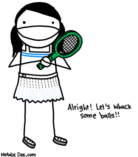 Natalie Dee comic: dressed in my ball whackin whites * Text: 

Alright! Let's whack some balls!!



