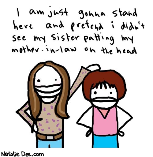 Natalie Dee comic: atthewedding * Text: 

I am just gonna stand here and pretend i didn't see my sister patting my mother-in-law on the head



