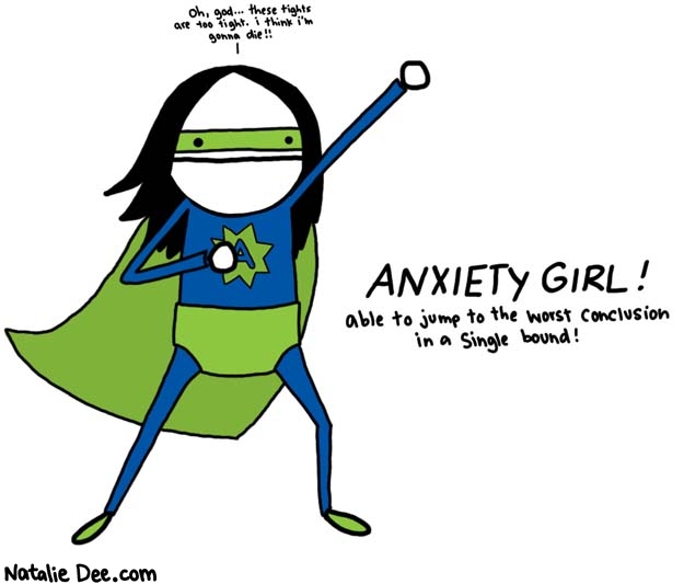 Natalie Dee comic: now im a superhero * Text: 

oh, god... these tights are too tight. i think i'm gonna die!!


ANXIETY GIRL!
able to jump to the worst conclusion in a single bound!



