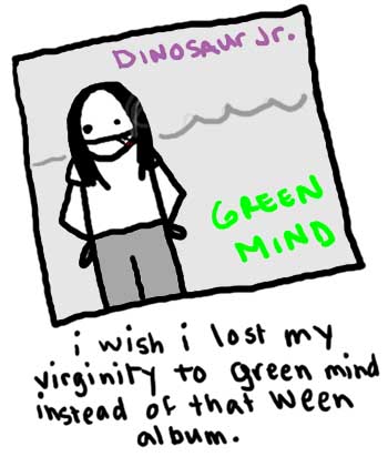 Natalie Dee comic: weenalbum * Text: 

DINOSAUR JR.


GREEN MIND


i wish i lost my virginity to green mind instead of that ween album.



