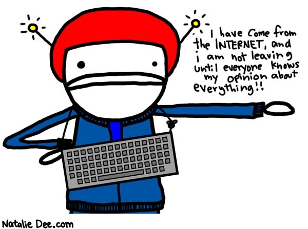 Natalie Dee comic: not leaving * Text: 

I have come from the INTERNET, and i am not leaving until everyone knows my opinion about everything!!



