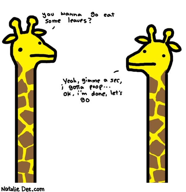 Natalie Dee comic: giraffes are not encumbered by the rules of society * Text: 

You wanna go eat some leaves?


Yeah, gimme a sec, i gotta poop... OK, i'm done, let's go



