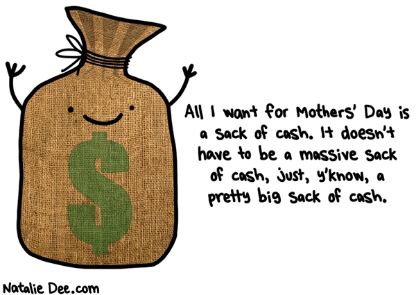Natalie Dee comic: i would even settle for a medium sized sack of cash * Text: all i want for mothers day is a sack of cash it doesnt have to be a massive sack of cash just yknow a pretty big sack of cash