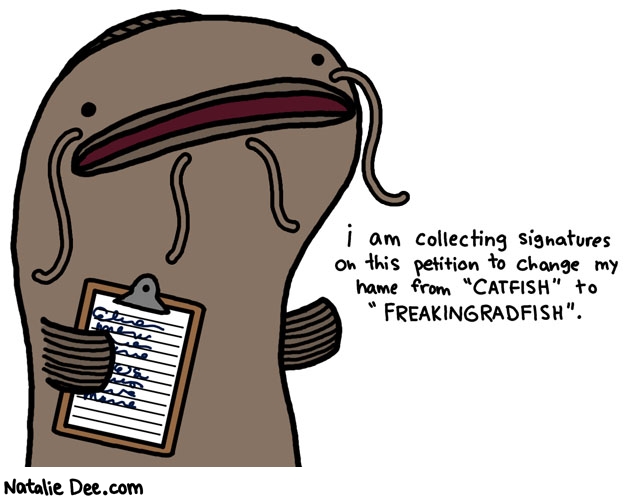 Natalie Dee comic: he is a freaking rad fish if you ask me * Text: i am collecting signatures on this petition to change my name from catfish to freakingradfish