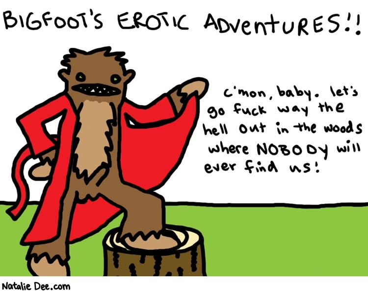 Natalie Dee comic: erotic adventures * Text: 

BIGFOOT's EROTIC ADVENTURES!!


c'mon, baby. let's go fuck way the hell out in the woods where NOBODY will ever find us!




