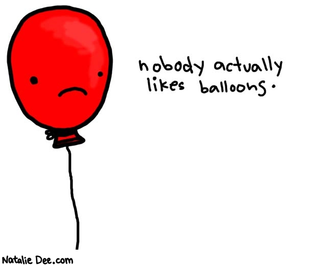 Natalie Dee comic: balloon * Text: 

nobody actually likes balloons.



