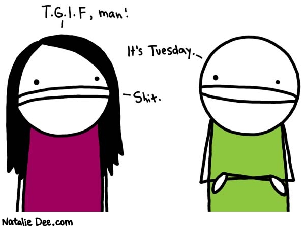 Natalie Dee comic: its gonna be a long week * Text: 

T.G.I.F, man!


It's Tuesday.



Shit.



