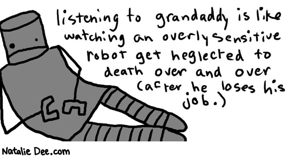 Natalie Dee comic: grandaddy * Text: 

listening to grandaddy is like watching an overly sensitive robot get neglected to death over and over (after he loses his job.)



