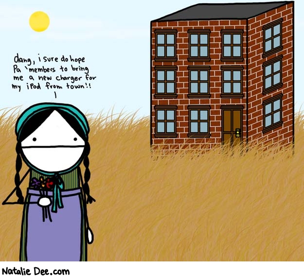 Natalie Dee comic: little condo on the prairie * Text: 

dang, i sure do hope Pa 'members to bring me a new charger for my iPod from town!!



