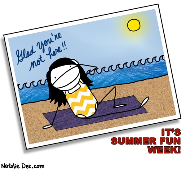 Natalie Dee comic: SW summer fun week * Text: glad youre not here its summer fun week