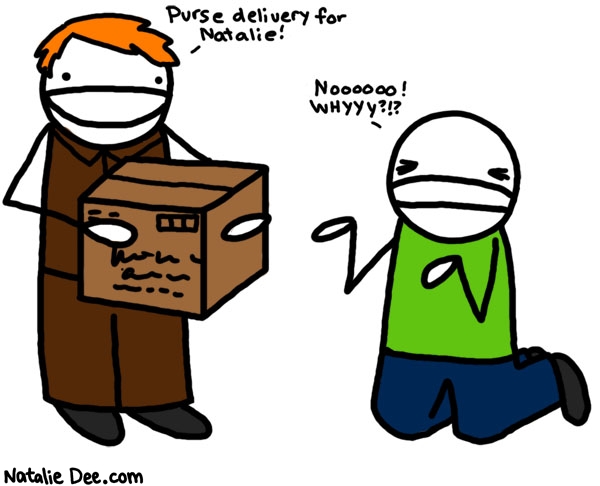 Natalie Dee comic: purse delivery * Text: 
Purse delivery for Natalie!


NOOOOOO! WHYYY?!?



