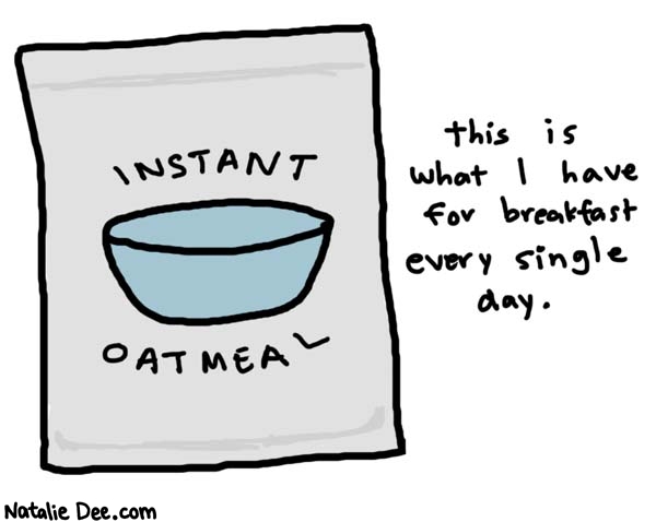 Natalie Dee comic: instant oatmeal * Text: 

INSTANT OATMEAL


this is what I have for breakfast every single day.



