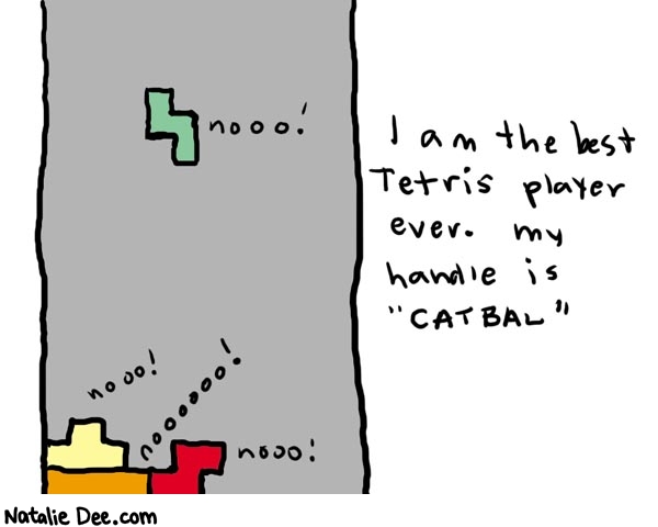 Natalie Dee comic: tetris * Text: 

nooo!


I am the best Tetris player ever. My handle is 