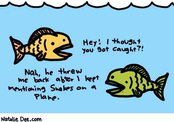 Natalie Dee comic: fishing for content * Text: 

Hey! I thought you got caught?!


Nah, he threw me back after I kept mentioning Snakes on a Plane.



