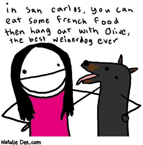 Natalie Dee comic: sancarlos * Text: 

in san carlos, you can eat some French food then hang out with Olive, the best weinerdog ever



