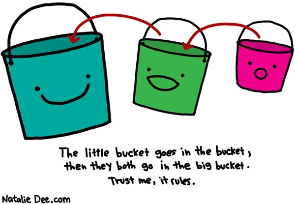 Natalie Dee comic: then you put all 3 in a bucket * Text: the little bucket goes in the bucket then they both go in the big bucket trust me it rules