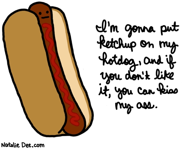 Natalie Dee comic: since when could you be snobby about HOTDOGS * Text: im gonna put ketchup on my hotdog and if you dont like it you can kiss my ass