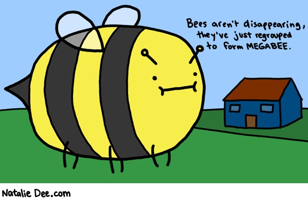 Natalie Dee comic: mega bee * Text: 

Bees aren't disappearing, they've just regrouped to form MEGABEE.



