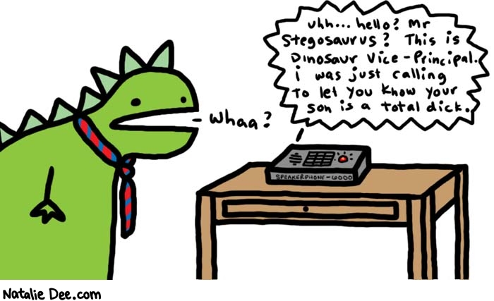Natalie Dee comic: mr stegosaurus * Text: 

uhh... hello? Mr Stegosaurus? This is Dinosaur Vice-Principal. I was just calling to let you know your son is a total dick.



