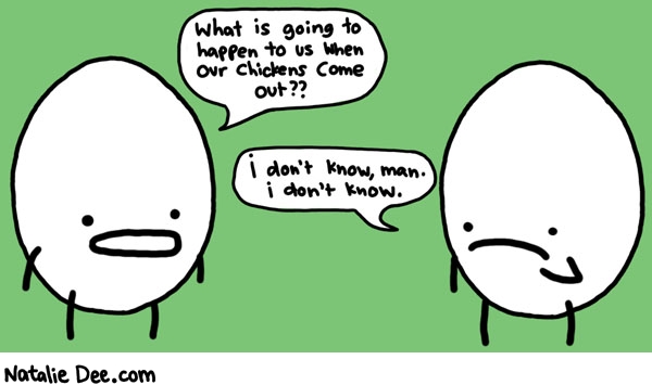 Natalie Dee comic: i saw a dudes chicken come out once it wasnt pretty * Text: what is going to happen to us when our chickens come out i dont know man i dont know