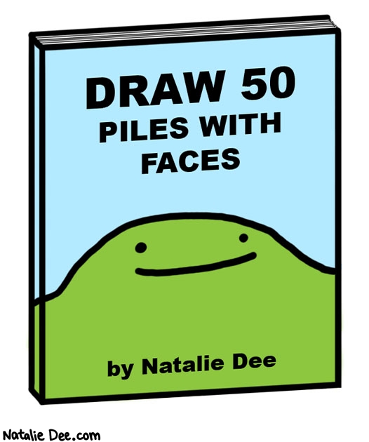 Natalie Dee comic: step 1 draw a pile step 2 put a face on it * Text: 

DRAW 50 PILES WITH FACES


by Natalie Dee



