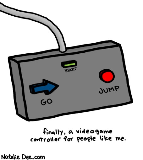 Natalie Dee comic: for people who just wanna go and jump * Text: 

START


GO


JUMP


finally, a videogame controller for people like me.




