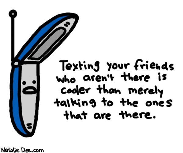 Natalie Dee comic: coolness 101 brought to you by sprint * Text: 

Texting your friends who aren't there is cooler than merely talking to the ones that are there.



