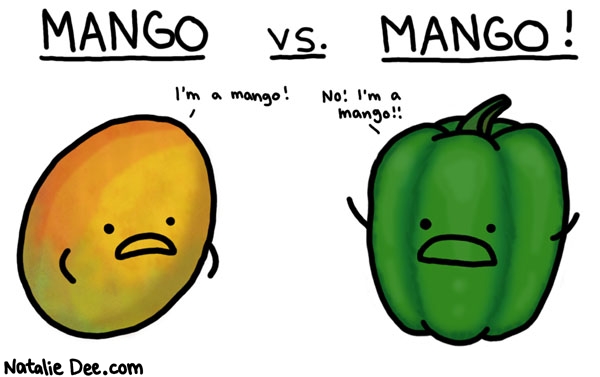 Natalie Dee comic: sorry green pepper i think you lost this one * Text: 

MANGO vs. MANGO!


I'm a mango!


No! I'm a mango!!




