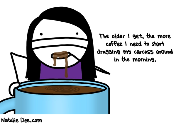 Natalie Dee comic: i need about a kiddie pool of coffee straight to my dome every morning * Text: the older i get the more coffee i need to start dragging my carcass around in the morning