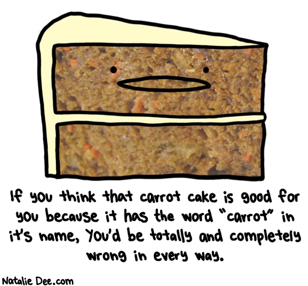 Natalie Dee comic: basically you will gain 8 pounds just from thinking about carrot cake * Text: if you think that carrot cake is good for you because it has the word carrot in its name youd be totally and completely wrong in every way