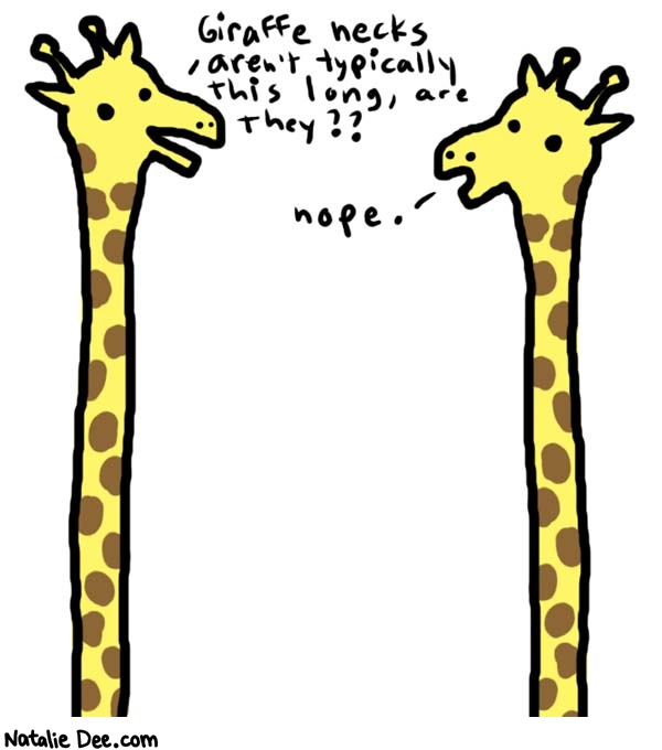 Natalie Dee comic: giraffe necks * Text: 
Giraffe necks aren't typically this long, are they??


nope.




