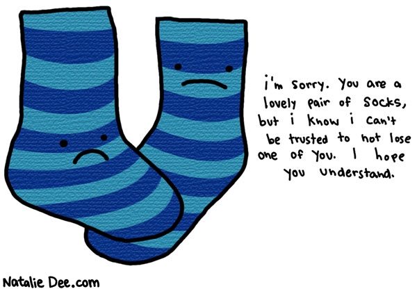 Natalie Dee comic: i only buy black socks * Text: i'm sorry. you are a lovely pair of socks, but i know i can't be trusted to not lose one of you. i hope you understand.