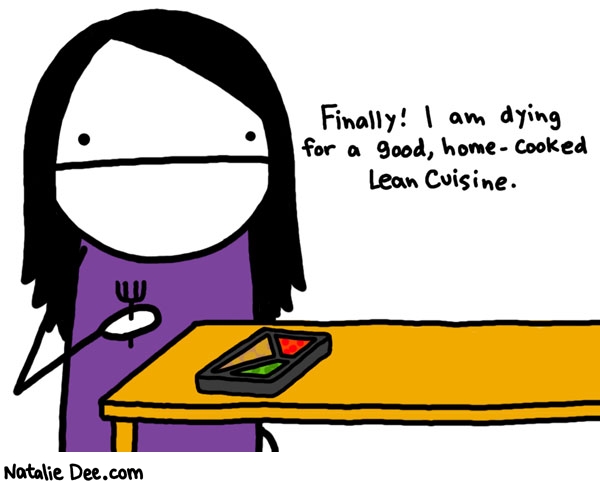 Natalie Dee comic: its not just lean its cuisine and depressing * Text: finally! I am dying for a good, home-cooked Lean Cuisine.