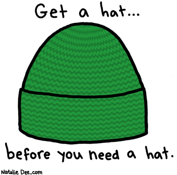 Natalie Dee comic: or you might get stuck with a crappy hat * Text: 
Get a hat...


before you need a hat.



