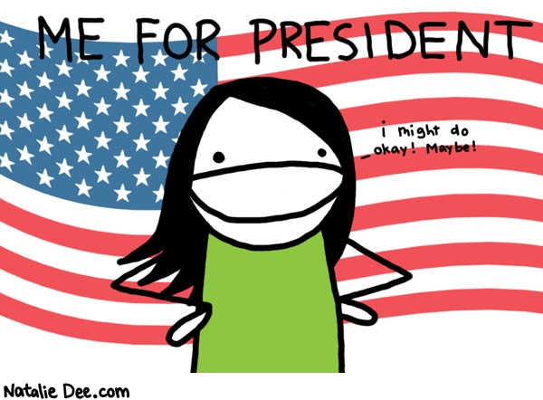 Natalie Dee comic: me for president * Text: 

ME FOR PRESIDENT


i might do okay! Maybe!



