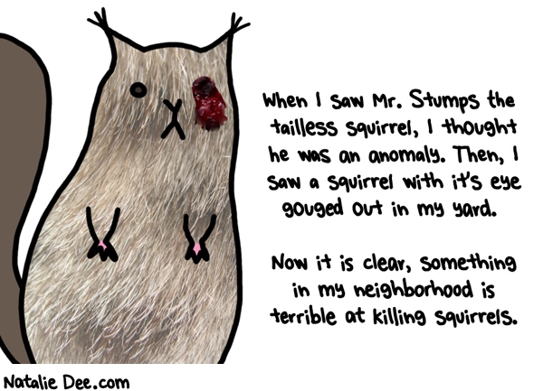 Natalie Dee comic: life is horrifying * Text: when i saw mr stumps the tailless squirrel i thought he was an anomaly then i saw a squirrel with its eye gouged out in my yard now it is clear something in my neighborhood is terrible at killing squirrels