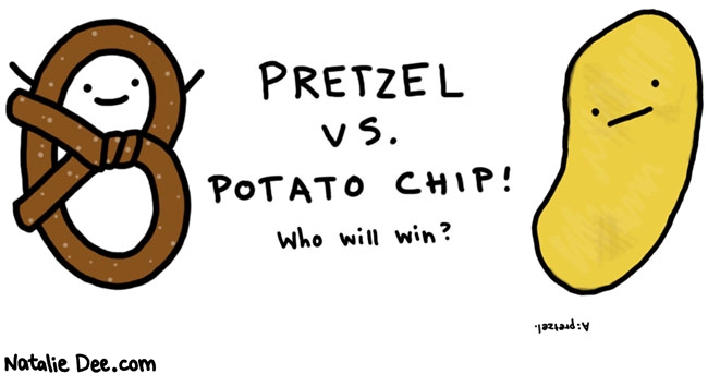 Natalie Dee comic: pretzel vs chip * Text: 

PRETZEL VS. POTATO CHIP! Who will win?


A: pretzel.



