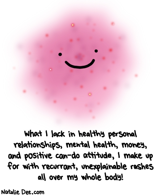 Natalie Dee comic: at least i got rashes * Text: wht i lack in healthy personal relationships mental health money and positive can do attitude i make up for with recurrant unexplainable rashes all over my body