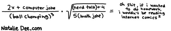 Natalie Dee comic: also something about ninjas plus eight * Text: 
2x + computer joke


(ball chomping)3


(nerd talk)+4


5(math joke)


oh shit, if i wanted to do homework, i wouldn't be reading internet comics2



