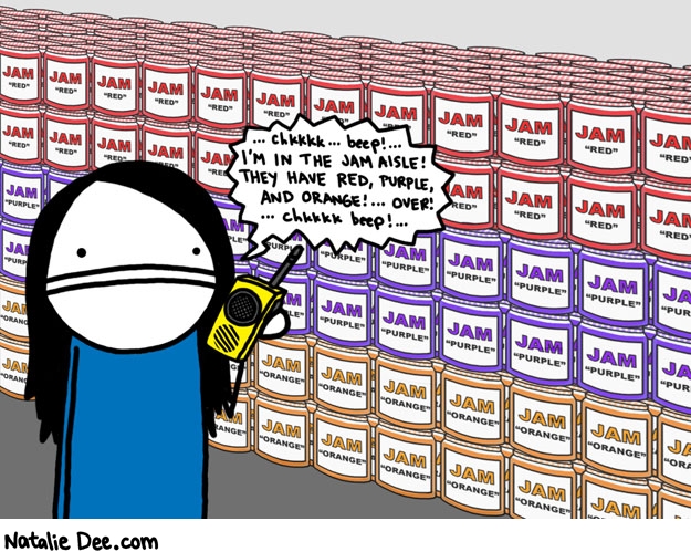 Natalie Dee comic: people on walkietalkies in the grocery enrage me * Text: chkkkk... beep! ... i'm in the jam aisle! they have red, purple, and orange! ... over! ... chkkkk beep! ...