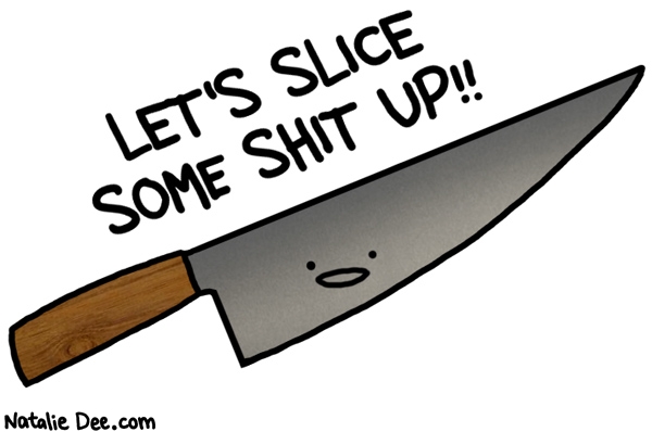 Natalie Dee comic: slicing up all kinds of shit * Text: lets slice some shit up