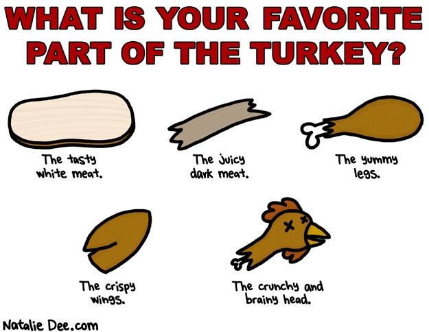 Natalie Dee comic: the head obviously * Text: what is your favorite part of the turkey the tasty white meat the juicy dark meat the yummy leg the crispy wing the crunchy and brainy head