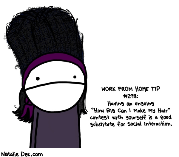 Natalie Dee comic: one day my hair will be so big my life will suddenly have meaning * Text: work from hom tip #298 having an ongoing how big can i make my hair contest with yourself is a good substitute for social interaction
