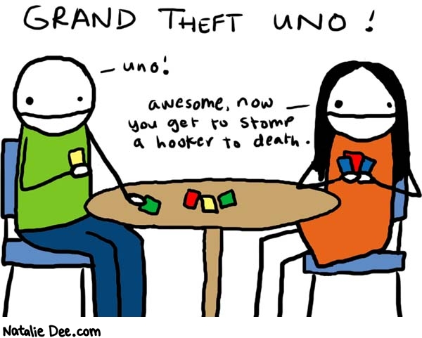 Natalie Dee comic: grand theft uno * Text: 

GRAND THEFT UNO!


uno


awesome, now you get to stomp a hooker to death.



