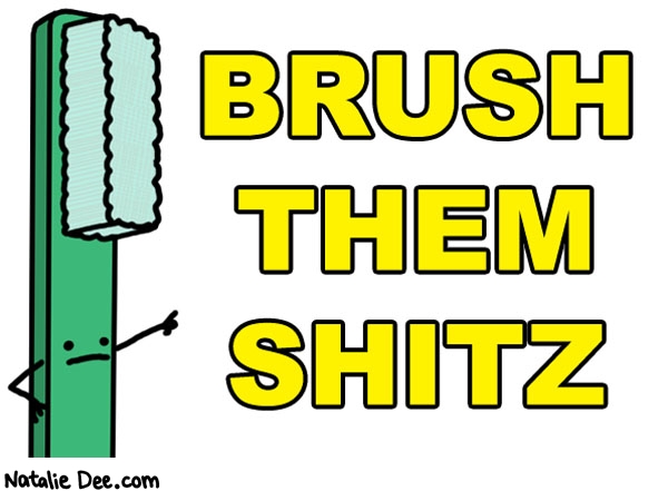 Natalie Dee comic: oral health and shizzzz * Text: brush them shitz