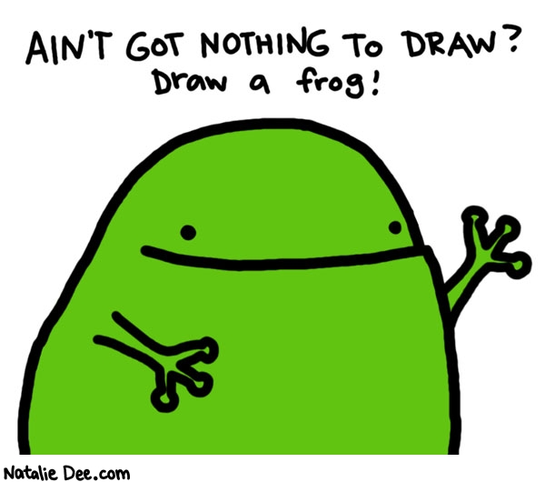 Natalie Dee comic: draw a frog * Text: 

AIN'T GOT NOTHING TO DRAW?


Draw a frog!



